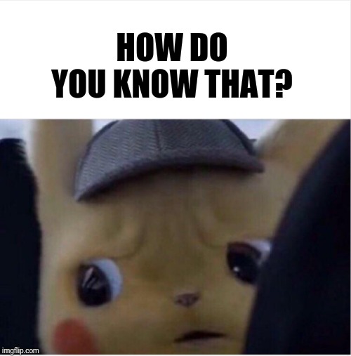 Unsettled Pikachu | HOW DO YOU KNOW THAT? | image tagged in unsettled pikachu | made w/ Imgflip meme maker