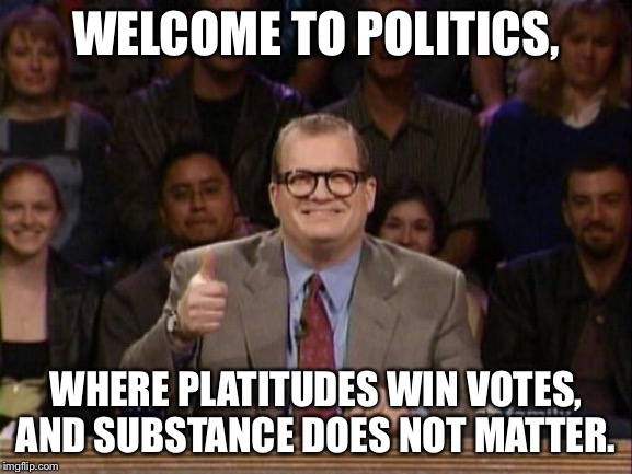 Platitudes = Points | WELCOME TO POLITICS, WHERE PLATITUDES WIN VOTES, AND SUBSTANCE DOES NOT MATTER. | image tagged in and the points don't matter,memes,politics,points,debate,matter | made w/ Imgflip meme maker