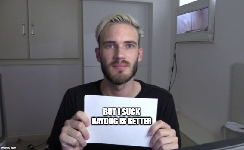 Pewdiepie | BUT I SUCK RAYDOG IS BETTER | image tagged in pewdiepie | made w/ Imgflip meme maker