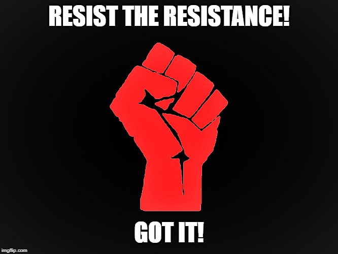 #Resist | RESIST THE RESISTANCE! GOT IT! | image tagged in resist | made w/ Imgflip meme maker
