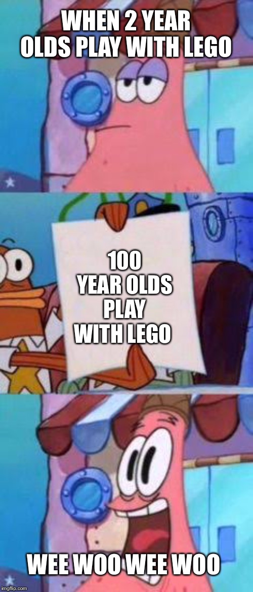 Scared Patrick | WHEN 2 YEAR OLDS PLAY WITH LEGO; 100 YEAR OLDS PLAY WITH LEGO; WEE WOO WEE WOO | image tagged in scared patrick | made w/ Imgflip meme maker
