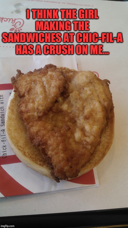 My chicken was shaped like a heart lol | I THINK THE GIRL MAKING THE SANDWICHES AT CHIC-FIL-A HAS A CRUSH ON ME... | image tagged in chick fil a,jbmemegeek,funny food | made w/ Imgflip meme maker