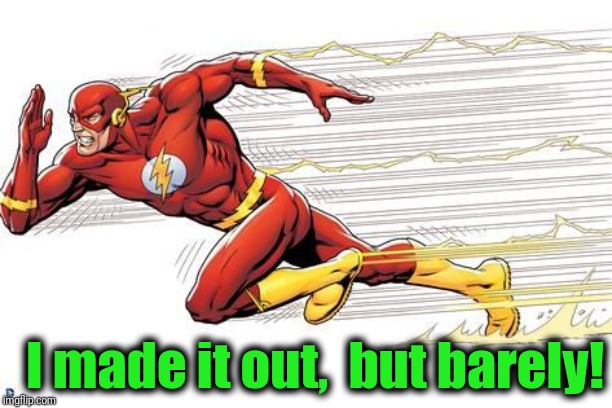 Flash | I made it out,  but barely! | image tagged in flash | made w/ Imgflip meme maker