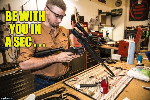 Gunsmith | BE WITH YOU IN A SEC . . . | image tagged in gunsmith | made w/ Imgflip meme maker
