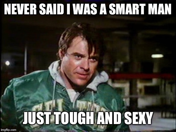 Spenser for hire | NEVER SAID I WAS A SMART MAN; JUST TOUGH AND SEXY | image tagged in tv show,80s,sexy,smart,tough | made w/ Imgflip meme maker