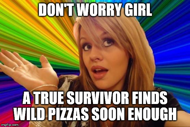 Dumb Blonde Meme | DON'T WORRY GIRL A TRUE SURVIVOR FINDS WILD PIZZAS SOON ENOUGH | image tagged in memes,dumb blonde | made w/ Imgflip meme maker