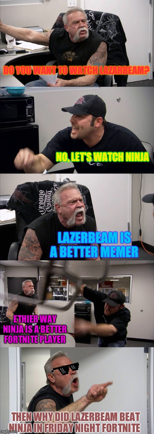 This Proves Lazarbeam is Better Than Ninja | DO YOU WANT TO WATCH LAZARBEAM? NO, LET'S WATCH NINJA; LAZERBEAM IS A BETTER MEMER; ETHIER WAY NINJA IS A BETTER FORTNITE PLAYER; THEN WHY DID LAZERBEAM BEAT NINJA IN FRIDAY NIGHT FORTNITE | image tagged in memes,american chopper argument,lazarbeam,fortnite meme,friday night | made w/ Imgflip meme maker
