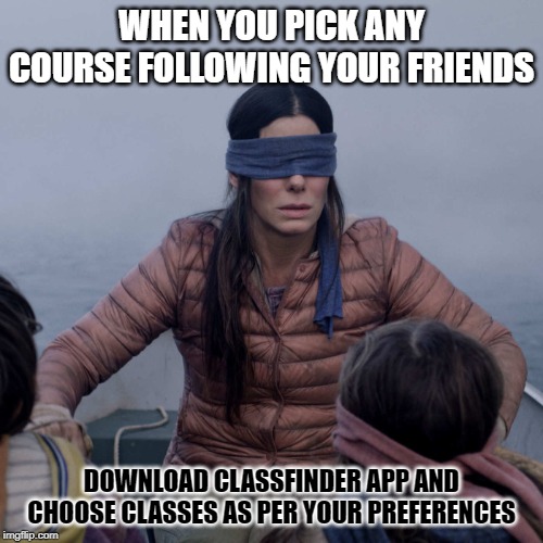 Blind at taking courses | WHEN YOU PICK ANY COURSE FOLLOWING YOUR FRIENDS; DOWNLOAD CLASSFINDER APP AND CHOOSE CLASSES AS PER YOUR PREFERENCES | image tagged in memes,bird box,funny meme,logical,liberal logic,illogical | made w/ Imgflip meme maker