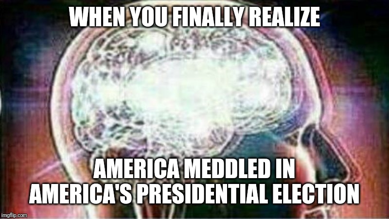 Galaxy brain | WHEN YOU FINALLY REALIZE; AMERICA MEDDLED IN AMERICA'S PRESIDENTIAL ELECTION | image tagged in galaxy brain | made w/ Imgflip meme maker