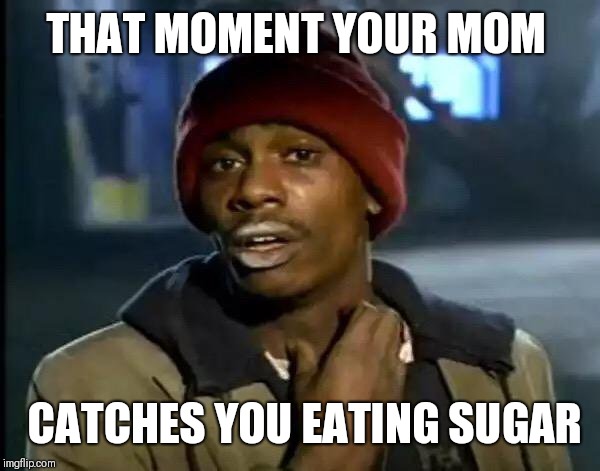 Y'all Got Any More Of That | THAT MOMENT YOUR MOM; CATCHES YOU EATING SUGAR | image tagged in memes,y'all got any more of that | made w/ Imgflip meme maker