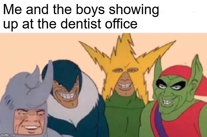 Open wiiiiiide! | Me and the boys showing up at the dentist office | image tagged in memes,me and the boys,dentist | made w/ Imgflip meme maker