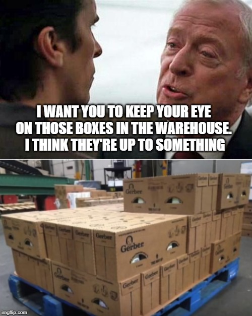 are they planning the crate escape ? | I WANT YOU TO KEEP YOUR EYE ON THOSE BOXES IN THE WAREHOUSE.  I THINK THEY'RE UP TO SOMETHING | image tagged in men,warehouse | made w/ Imgflip meme maker