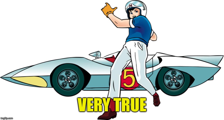 Speed Racer | VERY TRUE | image tagged in speed racer | made w/ Imgflip meme maker