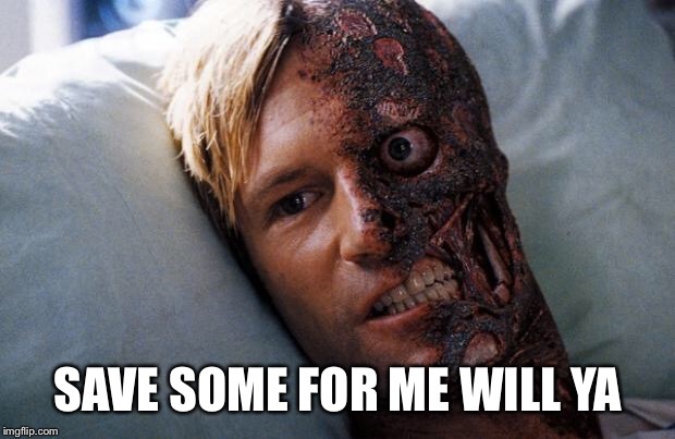 Two Face | SAVE SOME FOR ME WILL YA | image tagged in two face | made w/ Imgflip meme maker