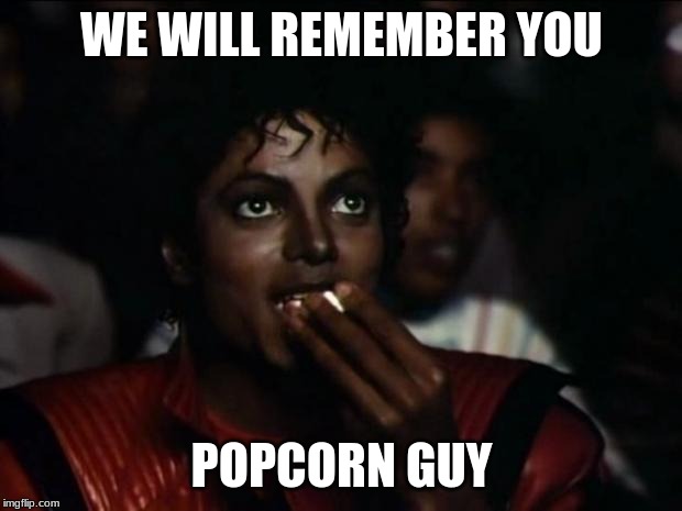 Michael Jackson Popcorn Meme | WE WILL REMEMBER YOU POPCORN GUY | image tagged in memes,michael jackson popcorn | made w/ Imgflip meme maker