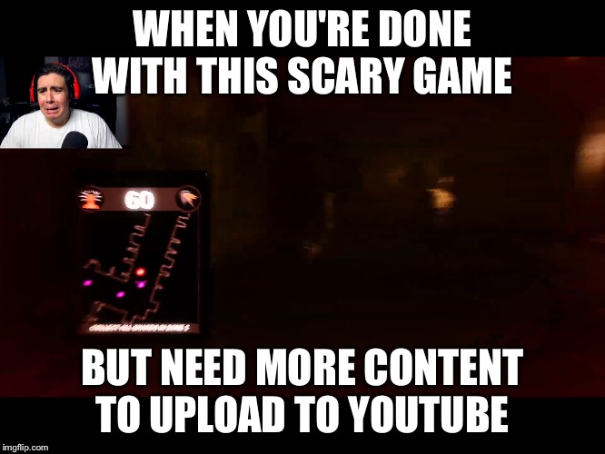 You guys like my template ? | WHEN YOU'RE DONE WITH THIS SCARY GAME; BUT NEED MORE CONTENT TO UPLOAD TO YOUTUBE | image tagged in funny memes | made w/ Imgflip meme maker