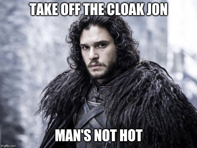 jon snow | TAKE OFF THE CLOAK JON; MAN'S NOT HOT | image tagged in jon snow | made w/ Imgflip meme maker