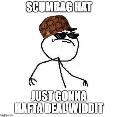 Deal with it like a boss | SCUMBAG HAT JUST GONNA HAFTA DEAL WIDDIT | image tagged in deal with it like a boss | made w/ Imgflip meme maker