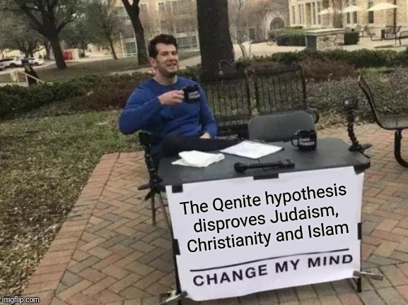 Change My Mind Meme | The Qenite hypothesis disproves Judaism, Christianity and Islam | image tagged in memes,change my mind | made w/ Imgflip meme maker