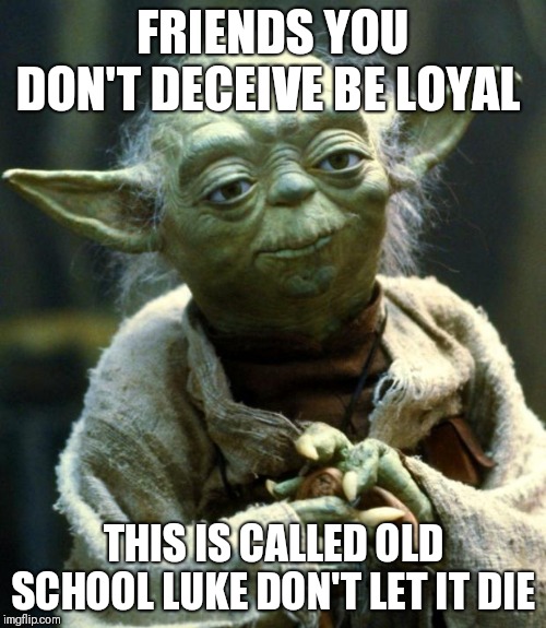 Star Wars Yoda Meme | FRIENDS YOU DON'T DECEIVE BE LOYAL; THIS IS CALLED OLD SCHOOL LUKE DON'T LET IT DIE | image tagged in memes,star wars yoda | made w/ Imgflip meme maker