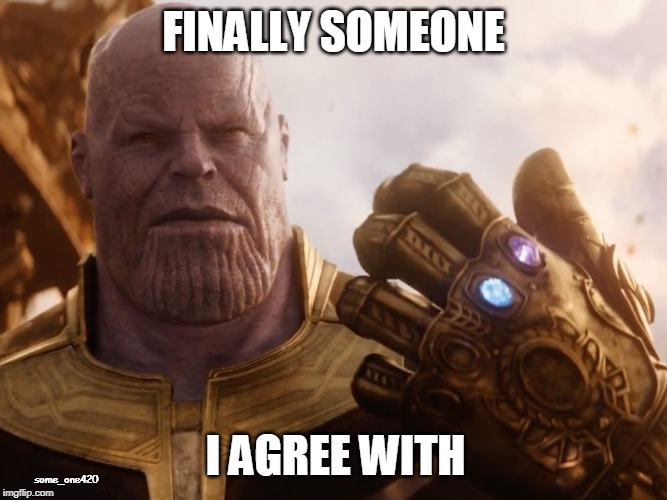 Thanos Smile | FINALLY SOMEONE I AGREE WITH some_one420 | image tagged in thanos smile | made w/ Imgflip meme maker