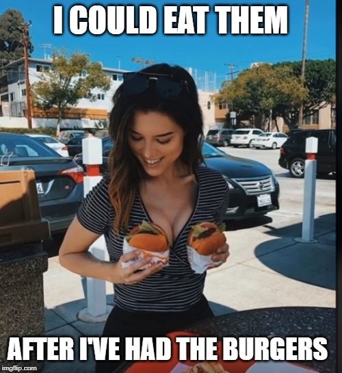 tasty quarter pounders | I COULD EAT THEM; AFTER I'VE HAD THE BURGERS | image tagged in burgers,tasty | made w/ Imgflip meme maker