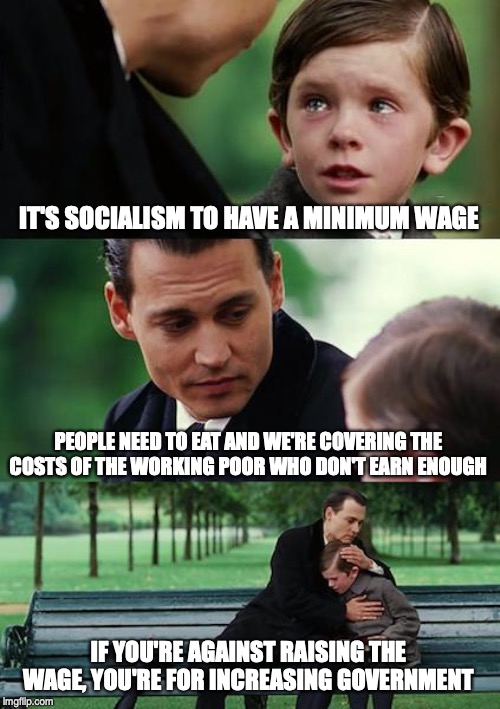 Finding Neverland Meme | IT'S SOCIALISM TO HAVE A MINIMUM WAGE PEOPLE NEED TO EAT AND WE'RE COVERING THE COSTS OF THE WORKING POOR WHO DON'T EARN ENOUGH IF YOU'RE AG | image tagged in memes,finding neverland | made w/ Imgflip meme maker