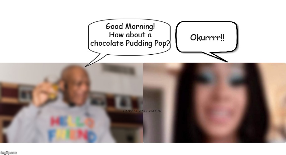 Good Morning! How about a chocolate Pudding Pop? Okurrrr!! COVELL BELLAMY III | image tagged in bill and cardi good morning | made w/ Imgflip meme maker