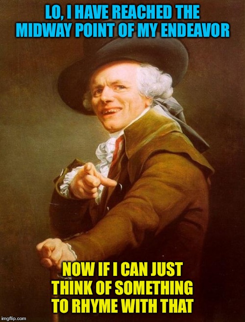 Whooaaa Halfway There! | LO, I HAVE REACHED THE MIDWAY POINT OF MY ENDEAVOR NOW IF I CAN JUST THINK OF SOMETHING TO RHYME WITH THAT | image tagged in memes,joseph ducreux | made w/ Imgflip meme maker