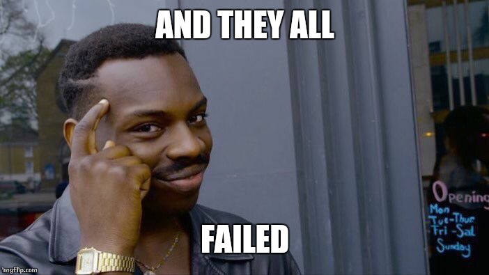 Roll Safe Think About It Meme | AND THEY ALL FAILED | image tagged in memes,roll safe think about it | made w/ Imgflip meme maker