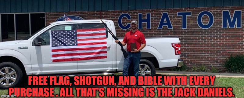 FREE FLAG, SHOTGUN, AND BIBLE WITH EVERY PURCHASE . ALL THAT’S MISSING IS THE JACK DANIELS. | image tagged in pickup | made w/ Imgflip meme maker