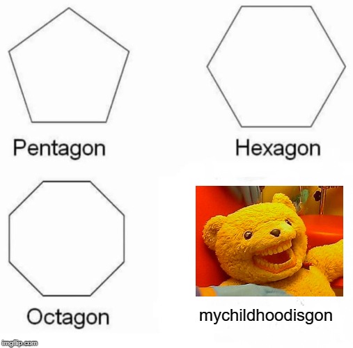 Pentagon Hexagon Octagon | mychildhoodisgon | image tagged in memes,pentagon hexagon octagon | made w/ Imgflip meme maker