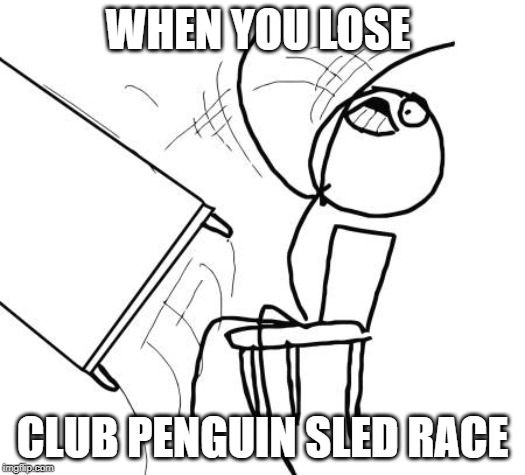 Table Flip Guy Meme | WHEN YOU LOSE; CLUB PENGUIN SLED RACE | image tagged in memes,table flip guy | made w/ Imgflip meme maker