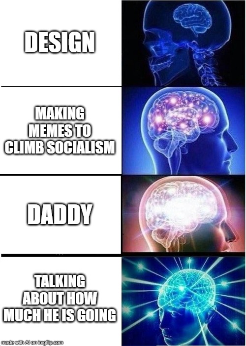 Expanding Brain | DESIGN; MAKING MEMES TO CLIMB SOCIALISM; DADDY; TALKING ABOUT HOW MUCH HE IS GOING | image tagged in memes,expanding brain | made w/ Imgflip meme maker