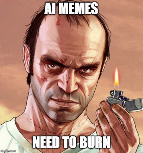 AI MEMES NEED TO BURN | made w/ Imgflip meme maker