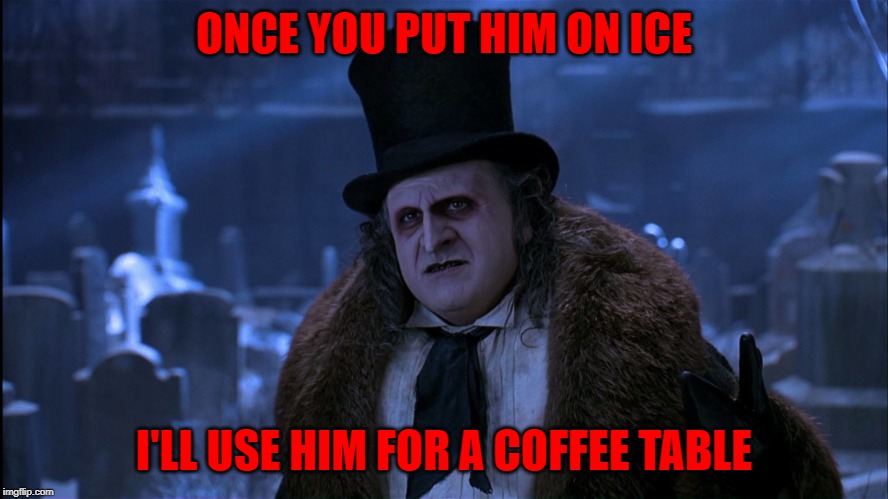 ONCE YOU PUT HIM ON ICE I'LL USE HIM FOR A COFFEE TABLE | made w/ Imgflip meme maker