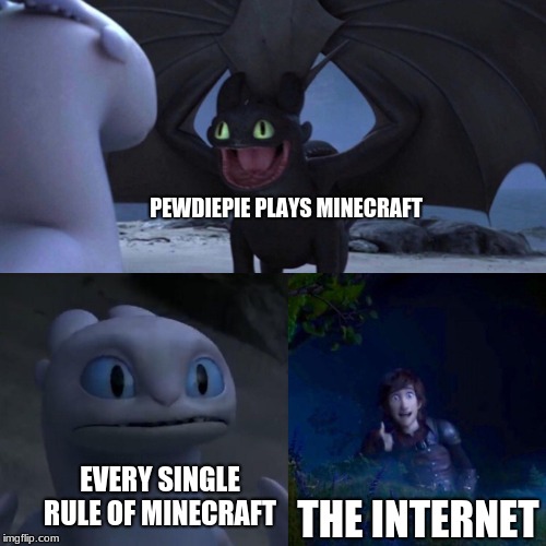 Minecraft: Don't dig straight down!
Pewdiepie: *digs straight down*
Minecraft: .... | PEWDIEPIE PLAYS MINECRAFT; EVERY SINGLE RULE OF MINECRAFT; THE INTERNET | image tagged in night fury,memes,funny,how to train your dragon,minecraft | made w/ Imgflip meme maker