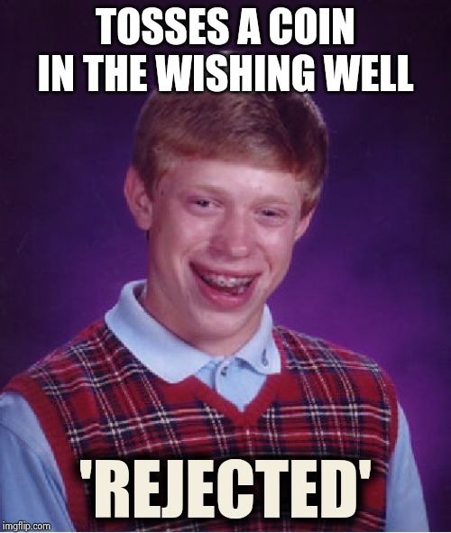 Bad Luck Brian Meme | TOSSES A COIN IN THE WISHING WELL 'REJECTED' | image tagged in memes,bad luck brian | made w/ Imgflip meme maker