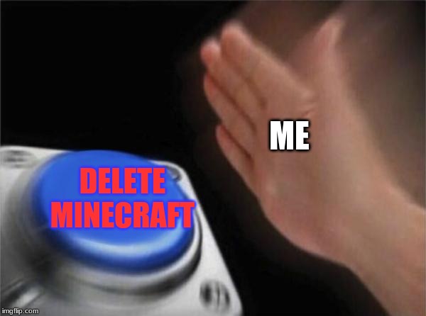 Blank Nut Button | ME; DELETE MINECRAFT | image tagged in memes,blank nut button | made w/ Imgflip meme maker