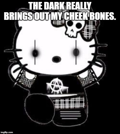 Goth Hello Kitty | THE DARK REALLY BRINGS OUT MY CHEEK BONES. | image tagged in goth hello kitty | made w/ Imgflip meme maker