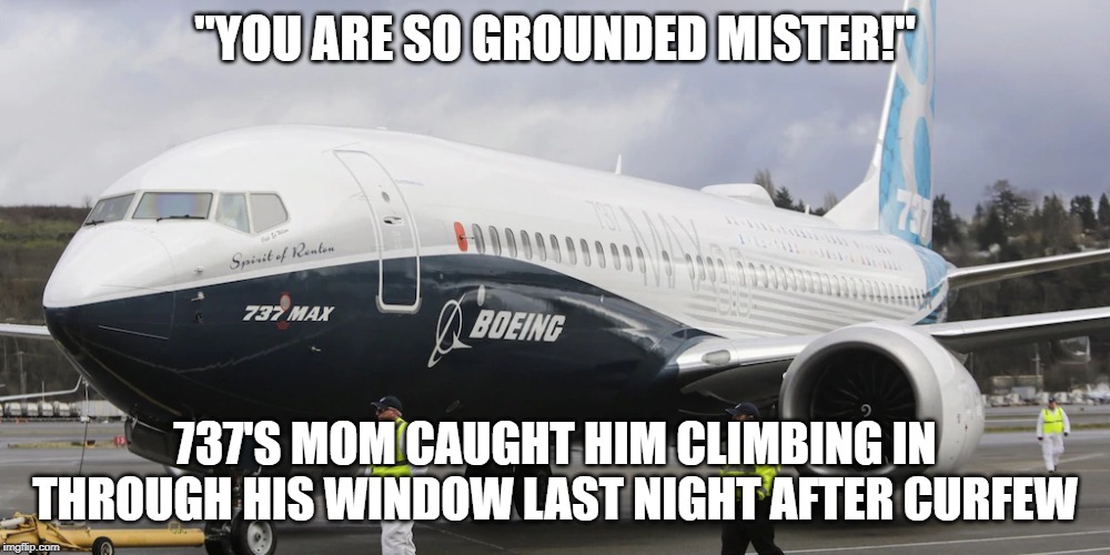 Boeing 737 is so grounded |  "YOU ARE SO GROUNDED MISTER!"; 737'S MOM CAUGHT HIM CLIMBING IN THROUGH HIS WINDOW LAST NIGHT AFTER CURFEW | image tagged in grounded,boeing,737,boeing 737,airplane,air travel | made w/ Imgflip meme maker
