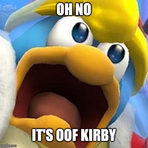 King Dedede oh shit face | OH NO IT'S OOF KIRBY | image tagged in king dedede oh shit face | made w/ Imgflip meme maker