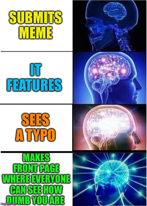 Not based on any memes past or present | SUBMITS MEME; IT FEATURES; SEES A TYPO; MAKES FRONT PAGE WHERE EVERYONE CAN SEE HOW DUMB YOU ARE | image tagged in memes,expanding brain,typos | made w/ Imgflip meme maker
