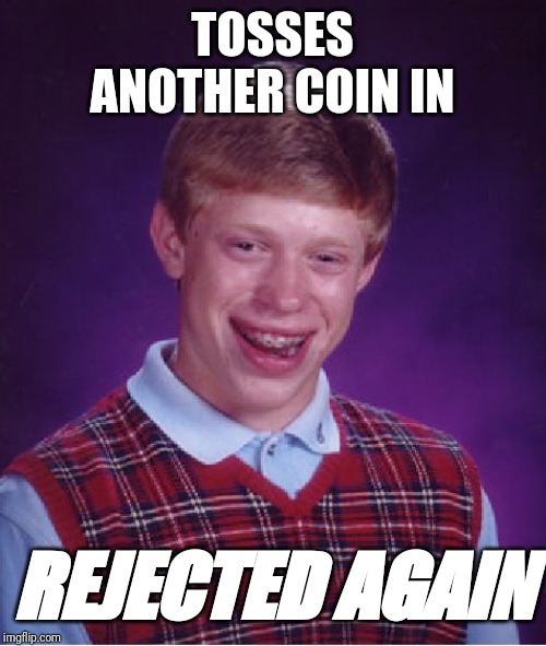 Bad Luck Brian Meme | TOSSES ANOTHER COIN IN REJECTED AGAIN | image tagged in memes,bad luck brian | made w/ Imgflip meme maker