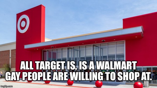 ALL TARGET IS, IS A WALMART GAY PEOPLE ARE WILLING TO SHOP AT. | image tagged in gay | made w/ Imgflip meme maker