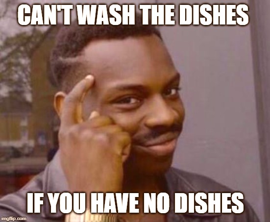 Smart black guy | CAN'T WASH THE DISHES; IF YOU HAVE NO DISHES | image tagged in smart black guy | made w/ Imgflip meme maker