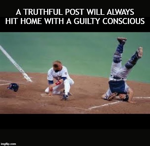 Truthful Post Hitting Home Guilty Conscious | A TRUTHFUL POST WILL ALWAYS HIT HOME WITH A GUILTY CONSCIOUS; COVELL BELLAMY III | image tagged in truthful post hitting home guilty conscious | made w/ Imgflip meme maker