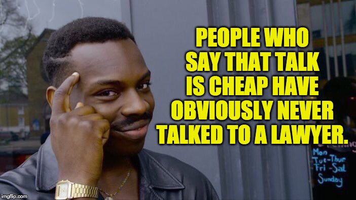 Roll Safe Think About It Meme |  PEOPLE WHO SAY THAT TALK IS CHEAP HAVE OBVIOUSLY NEVER TALKED TO A LAWYER. | image tagged in memes,roll safe think about it | made w/ Imgflip meme maker