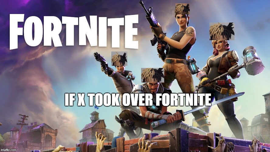 Fortnite | IF X TOOK OVER FORTNITE | image tagged in fortnite | made w/ Imgflip meme maker