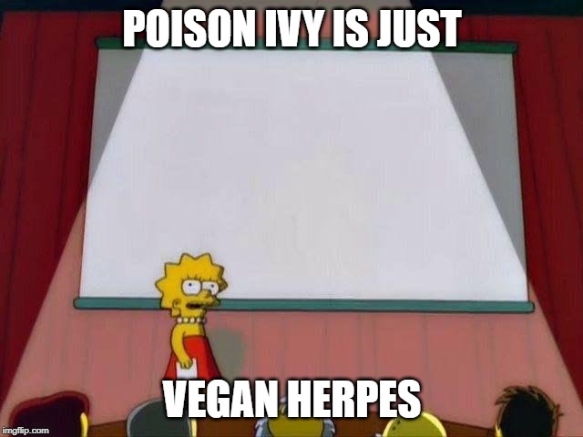 Lisa Simpson's Presentation | POISON IVY IS JUST; VEGAN HERPES | image tagged in lisa simpson's presentation | made w/ Imgflip meme maker